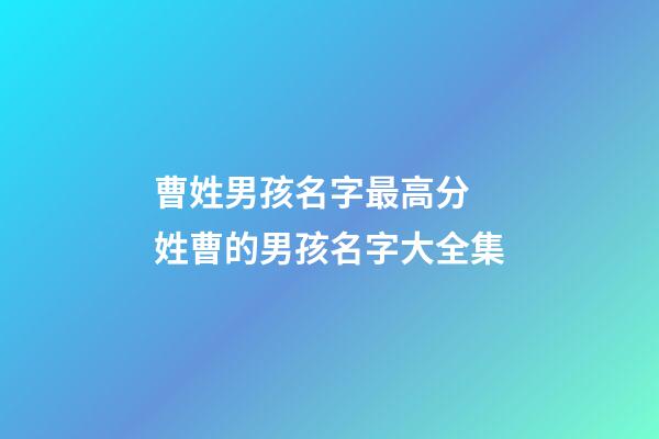 曹姓男孩名字最高分 姓曹的男孩名字大全集